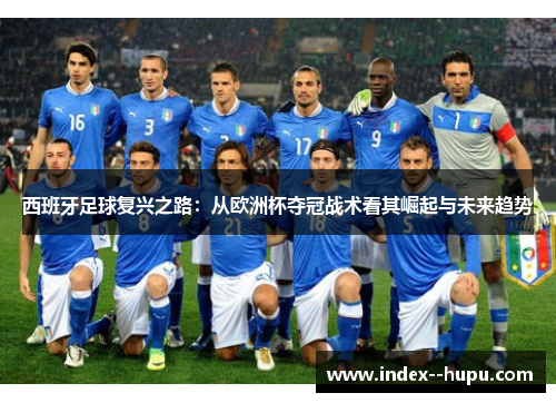 西班牙足球复兴之路：从欧洲杯夺冠战术看其崛起与未来趋势