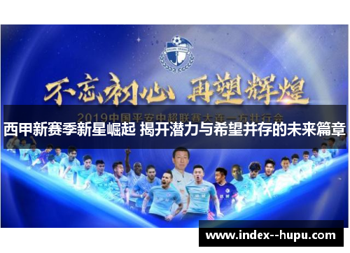 西甲新赛季新星崛起 揭开潜力与希望并存的未来篇章 西甲新赛季新星崛起 揭开潜力与希望并存的未来篇章