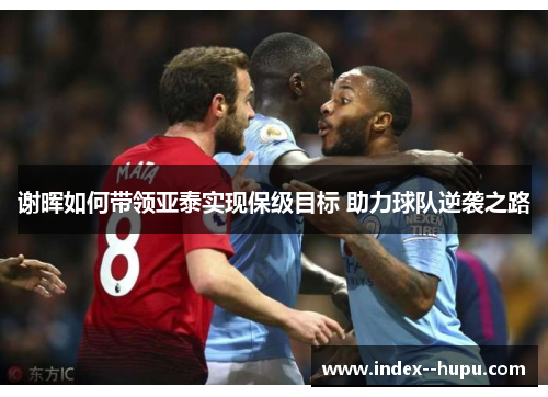 谢晖如何带领亚泰实现保级目标 助力球队逆袭之路