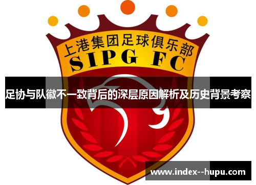 足协与队徽不一致背后的深层原因解析及历史背景考察