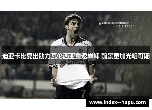 迪亚卡比复出助力瓦伦西亚重返巅峰 前景更加光明可期