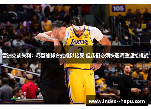 雷迪克谈失利：尽管输球方式难以接受 但我们必须快速调整迎接挑战