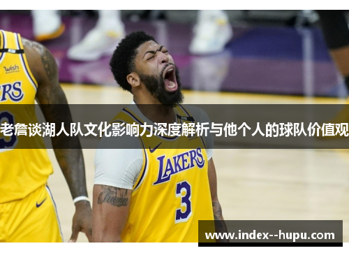 老詹谈湖人队文化影响力深度解析与他个人的球队价值观