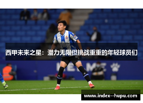 西甲未来之星：潜力无限但挑战重重的年轻球员们