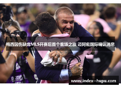 梅西因伤缺席MLS开赛后首个客场之旅 迈阿密国际确认消息 梅西因伤缺席MLS开赛后首个客场之旅 迈阿密国际确认消息