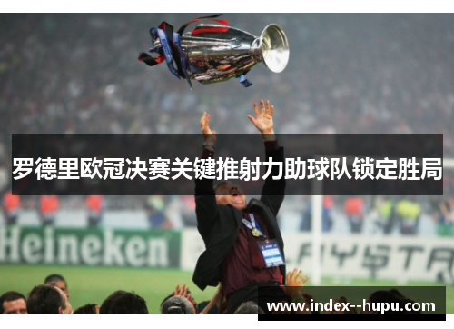 罗德里欧冠决赛关键推射力助球队锁定胜局