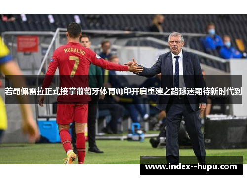 若昂佩雷拉正式接掌葡萄牙体育帅印开启重建之路球迷期待新时代到 若昂佩雷拉正式接掌葡萄牙体育帅印开启重建之路球迷期待新时代到