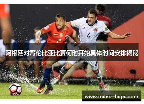 阿根廷对哥伦比亚比赛何时开始具体时间安排揭秘 阿根廷对哥伦比亚比赛何时开始具体时间安排揭秘