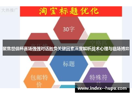 聚焦世俱杯赛场强强对话胜负关键因素深度解析战术心理与临场博弈