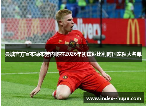 曼城官方宣布德布劳内将在2026年初重返比利时国家队大名单 曼城官方宣布德布劳内将在2026年初重返比利时国家队大名单