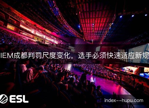 IEM成都判罚尺度变化，选手必须快速适应新规