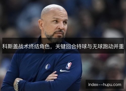 科斯盖战术终结角色，关键回合持球与无球跑动并重