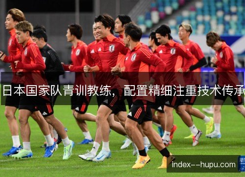 日本国家队青训教练，配置精细注重技术传承
