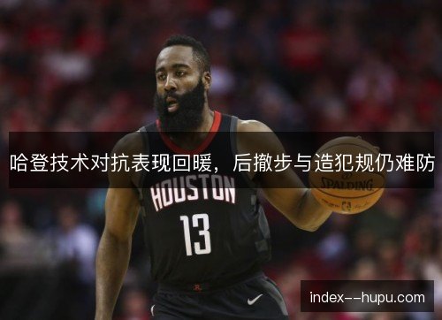哈登技术对抗表现回暖，后撤步与造犯规仍难防