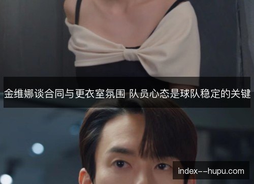 金维娜谈合同与更衣室氛围 队员心态是球队稳定的关键